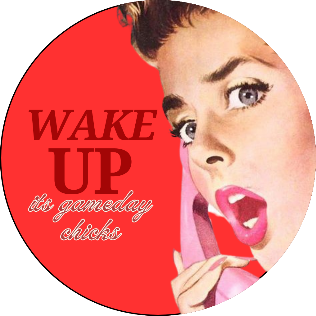 “WAKE UP ITS GAME DAY CHICKS”