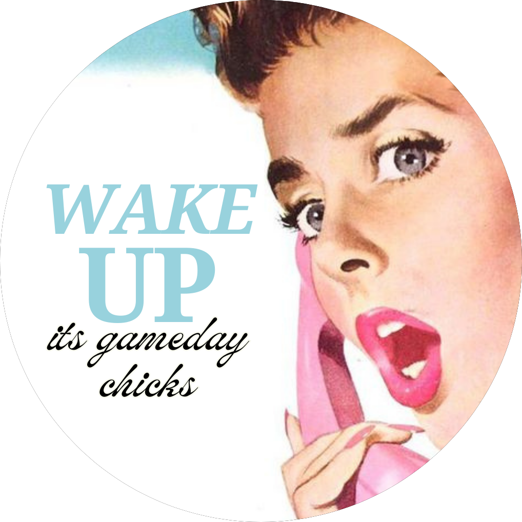 “WAKE UP ITS GAME DAY CHICKS”