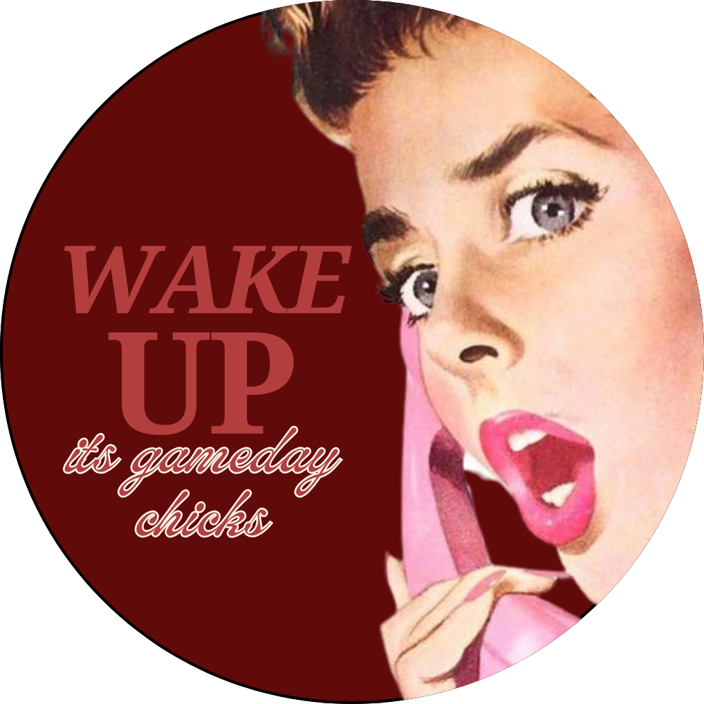 “WAKE UP ITS GAME DAY CHICKS”
