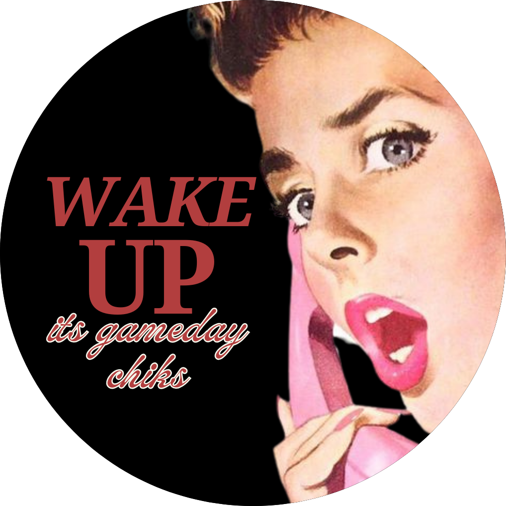 “WAKE UP ITS GAME DAY CHICKS”